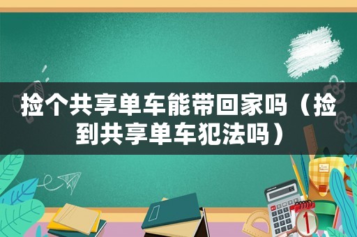 撿個(gè)共享單車能帶回家嗎（撿到共享單車犯法嗎）