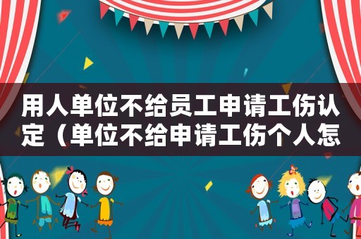用人單位不給員工申請工傷認(rèn)定（單位不給申請工傷個人怎么辦）