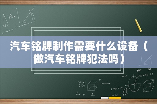 汽車銘牌制作需要什么設(shè)備（做汽車銘牌犯法嗎）