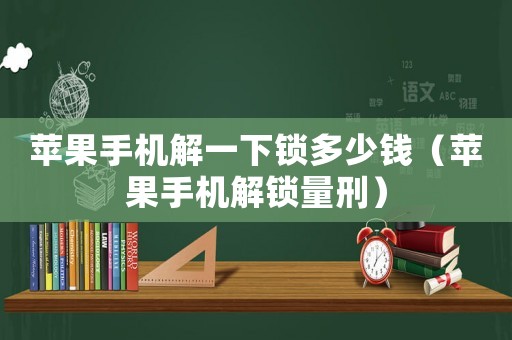 蘋果手機(jī)解一下鎖多少錢（蘋果手機(jī)解鎖量刑）