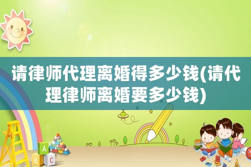 請(qǐng)律師代理離婚得多少錢(請(qǐng)代理律師離婚要多少錢)