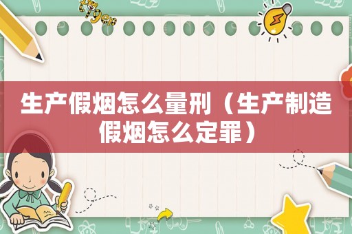 生產(chǎn)假煙怎么量刑（生產(chǎn)制造假煙怎么定罪）
