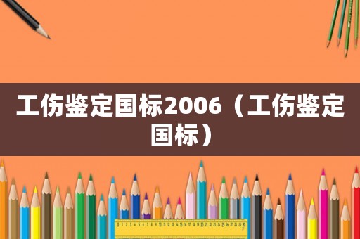 工傷鑒定國標(biāo)2006（工傷鑒定國標(biāo)）