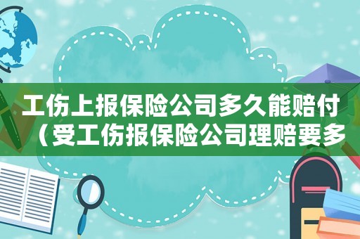 工傷上報保險公司多久能賠付（受工傷報保險公司理賠要多久）