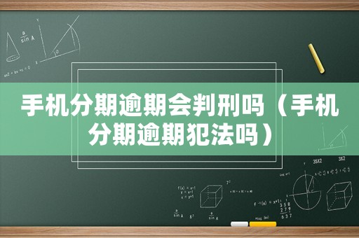 手機(jī)分期逾期會(huì)判刑嗎（手機(jī)分期逾期犯法嗎）