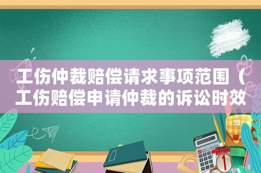 工傷仲裁賠償請(qǐng)求事項(xiàng)范圍（工傷賠償申請(qǐng)仲裁的訴訟時(shí)效）