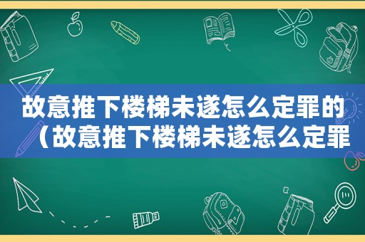 故意推下樓梯未遂怎么定罪的（故意推下樓梯未遂怎么定罪）