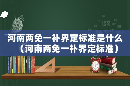 河南兩免一補界定標準是什么（河南兩免一補界定標準）