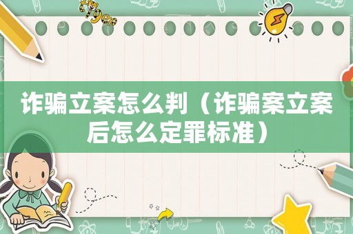 詐騙立案怎么判（詐騙案立案后怎么定罪標(biāo)準(zhǔn)）