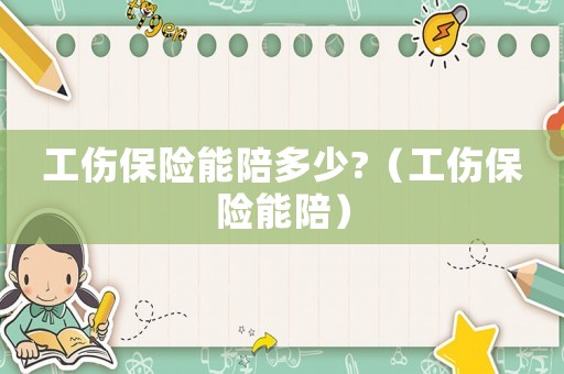 工傷保險(xiǎn)能陪多少?（工傷保險(xiǎn)能陪）