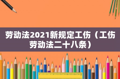 勞動法2021新規(guī)定工傷（工傷勞動法二十八條）