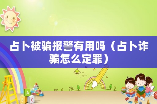 占卜被騙報(bào)警有用嗎（占卜詐騙怎么定罪）