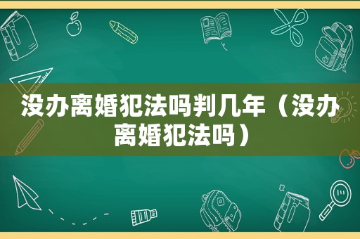 沒辦離婚犯法嗎判幾年（沒辦離婚犯法嗎）