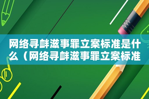 網(wǎng)絡(luò)尋釁滋事罪立案標(biāo)準(zhǔn)是什么（網(wǎng)絡(luò)尋釁滋事罪立案標(biāo)準(zhǔn)）