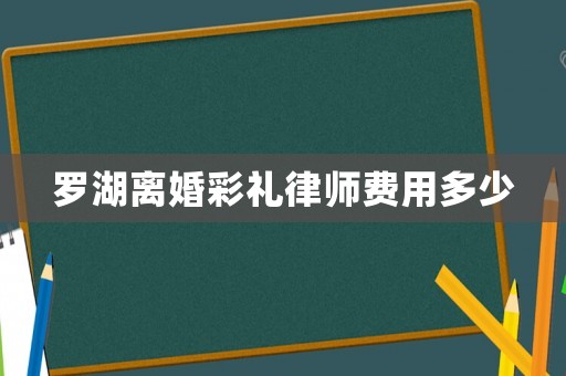 羅湖離婚彩禮律師費(fèi)用多少
