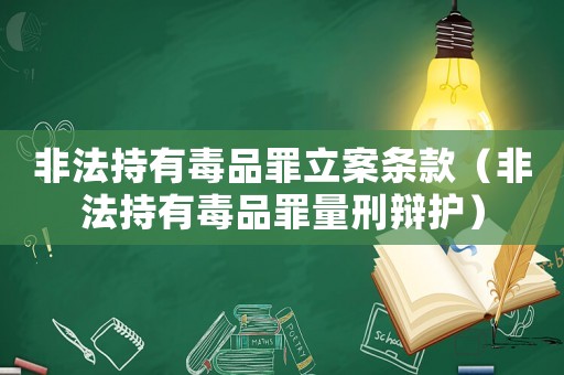 非法持有毒品罪立案條款（非法持有毒品罪量刑辯護(hù)）
