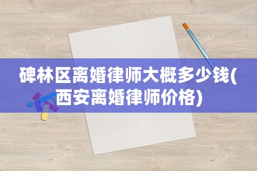 碑林區(qū)離婚律師大概多少錢(西安離婚律師價(jià)格)