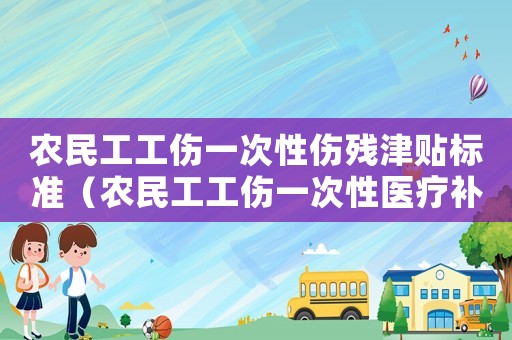 農(nóng)民工工傷一次性傷殘津貼標(biāo)準(zhǔn)（農(nóng)民工工傷一次性醫(yī)療補(bǔ)助）