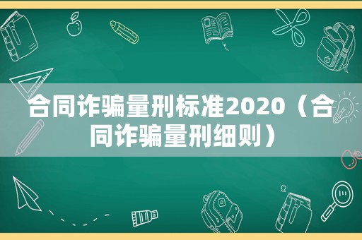 合同詐騙量刑標準2020（合同詐騙量刑細則）