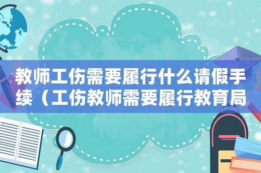 教師工傷需要履行什么請(qǐng)假手續(xù)（工傷教師需要履行教育局交流活動(dòng)嗎）