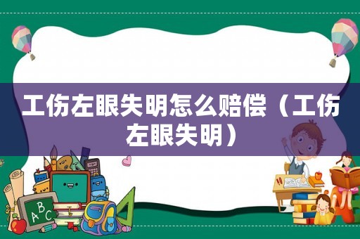 工傷左眼失明怎么賠償（工傷左眼失明）