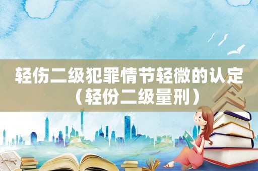 輕傷二級(jí)犯罪情節(jié)輕微的認(rèn)定（輕份二級(jí)量刑）