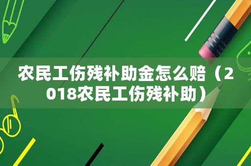 農(nóng)民工傷殘補助金怎么賠（2018農(nóng)民工傷殘補助）