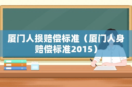 廈門人損賠償標(biāo)準(zhǔn)（廈門人身賠償標(biāo)準(zhǔn)2015）
