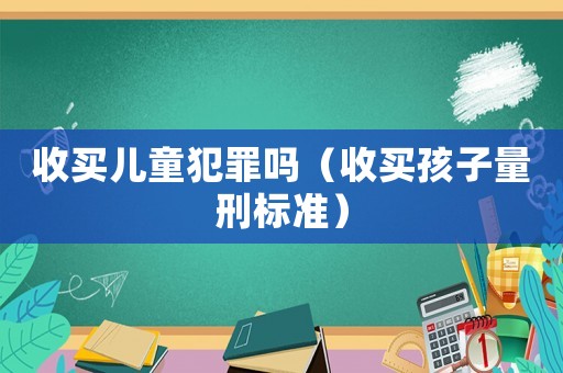 收買兒童犯罪嗎（收買孩子量刑標準）