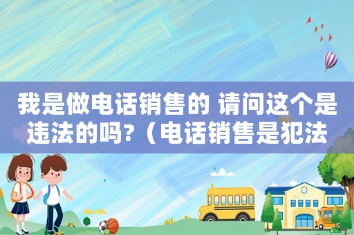 我是做電話銷售的 請問這個是違法的嗎?（電話銷售是犯法嗎）