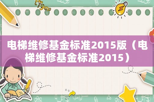 電梯維修基金標(biāo)準(zhǔn)2015版（電梯維修基金標(biāo)準(zhǔn)2015）