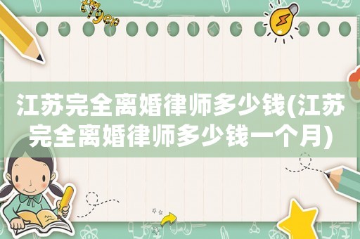 江蘇完全離婚律師多少錢(江蘇完全離婚律師多少錢一個(gè)月)