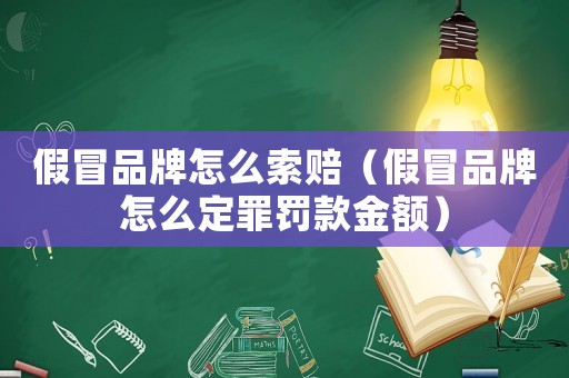 假冒品牌怎么索賠（假冒品牌怎么定罪罰款金額）