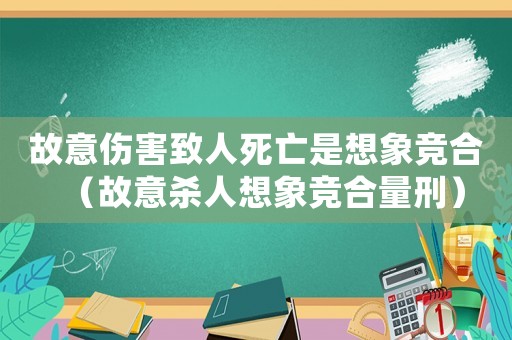 故意傷害致人死亡是想象競合（故意殺人想象競合量刑）