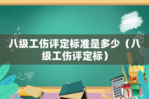 八級工傷評定標準是多少（八級工傷評定標）