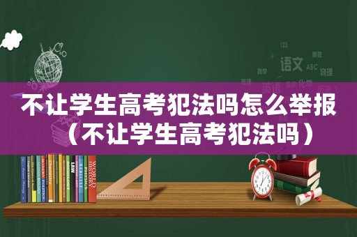 不讓學(xué)生高考犯法嗎怎么舉報(bào)（不讓學(xué)生高考犯法嗎）