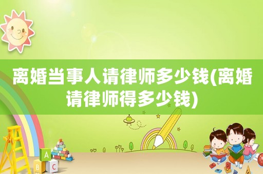 離婚當(dāng)事人請(qǐng)律師多少錢(qián)(離婚請(qǐng)律師得多少錢(qián))