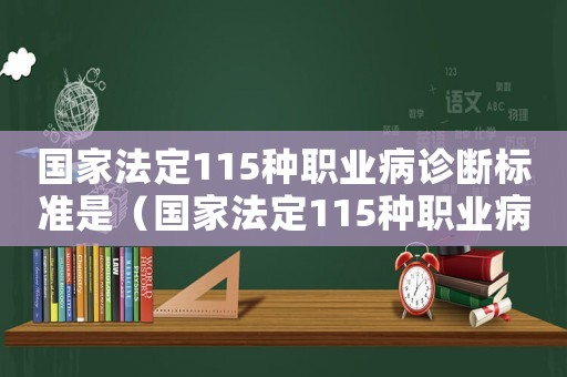 國家法定115種職業(yè)病診斷標(biāo)準(zhǔn)是（國家法定115種職業(yè)病診斷標(biāo)準(zhǔn)）