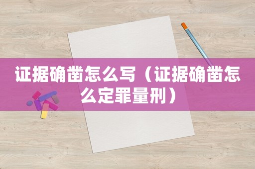 證據(jù)確鑿怎么寫（證據(jù)確鑿怎么定罪量刑）