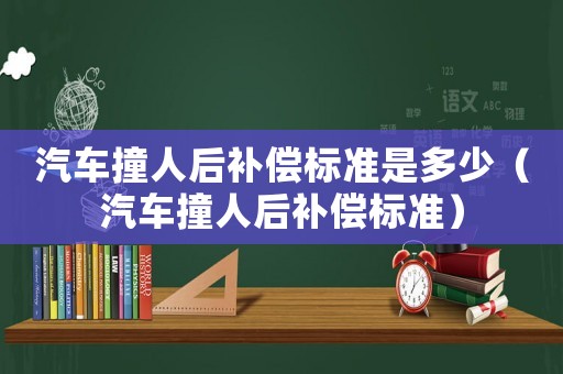 汽車撞人后補(bǔ)償標(biāo)準(zhǔn)是多少（汽車撞人后補(bǔ)償標(biāo)準(zhǔn)）