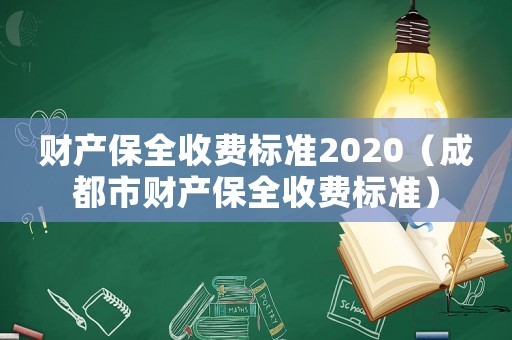 財(cái)產(chǎn)保全收費(fèi)標(biāo)準(zhǔn)2020（成都市財(cái)產(chǎn)保全收費(fèi)標(biāo)準(zhǔn)）