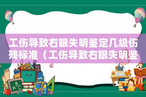 工傷導(dǎo)致右眼失明鑒定幾級(jí)傷殘標(biāo)準(zhǔn)（工傷導(dǎo)致右眼失明鑒定幾級(jí)傷殘）