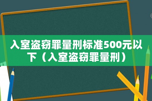 入室盜竊罪量刑標準500元以下（入室盜竊罪量刑）