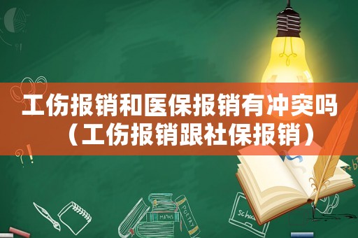 工傷報(bào)銷和醫(yī)保報(bào)銷有沖突嗎（工傷報(bào)銷跟社保報(bào)銷）