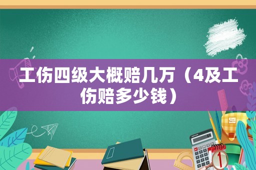 工傷四級(jí)大概賠幾萬（4及工傷賠多少錢）