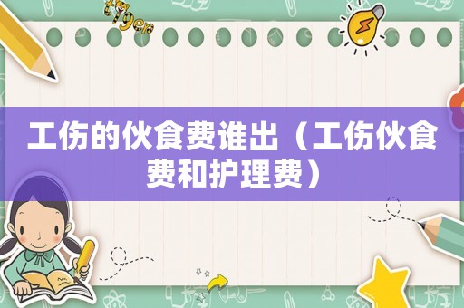 工傷的伙食費(fèi)誰(shuí)出（工傷伙食費(fèi)和護(hù)理費(fèi)）