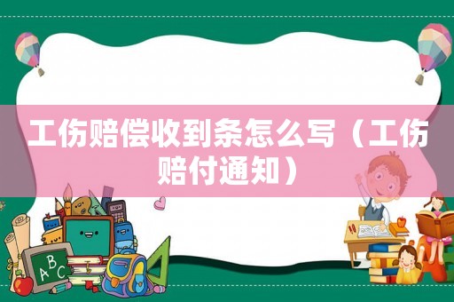 工傷賠償收到條怎么寫(xiě)（工傷賠付通知）