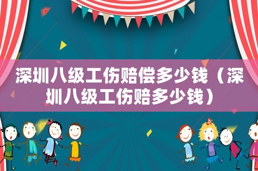 深圳八級(jí)工傷賠償多少錢(qián)（深圳八級(jí)工傷賠多少錢(qián)）