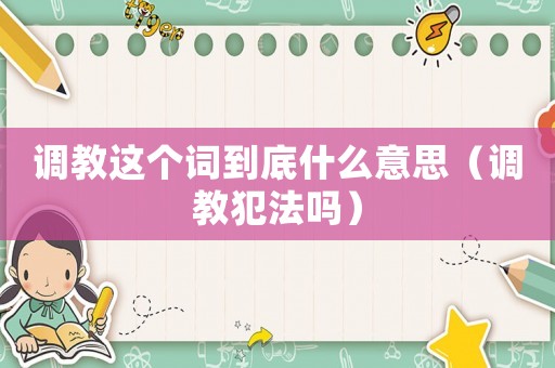 調(diào)教這個詞到底什么意思（調(diào)教犯法嗎）