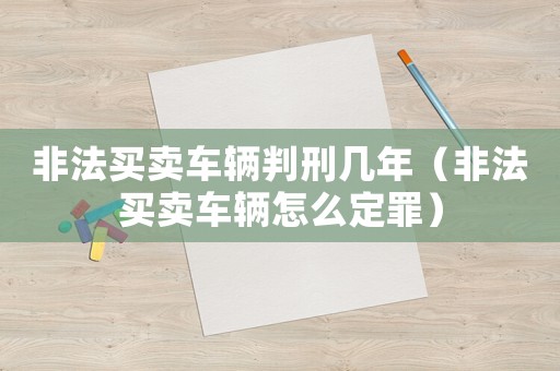 非法買賣車輛判刑幾年（非法買賣車輛怎么定罪）